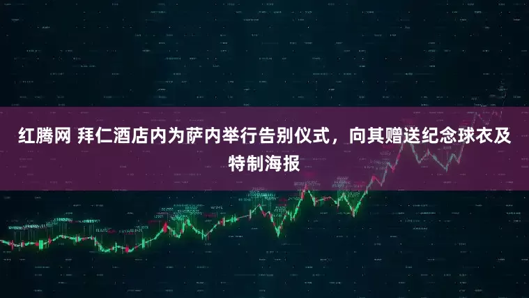 红腾网 拜仁酒店内为萨内举行告别仪式，向其赠送纪念球衣及特制海报