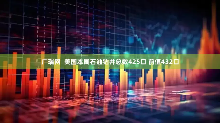 广瑞网  美国本周石油钻井总数425口 前值432口