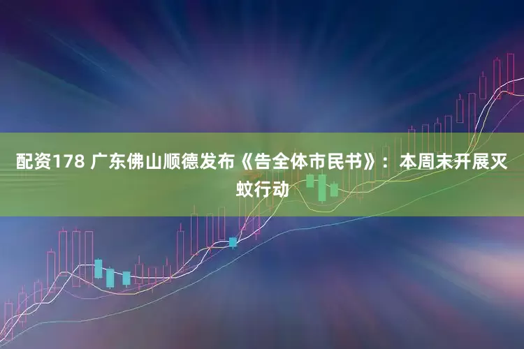 配资178 广东佛山顺德发布《告全体市民书》：本周末开展灭蚊行动