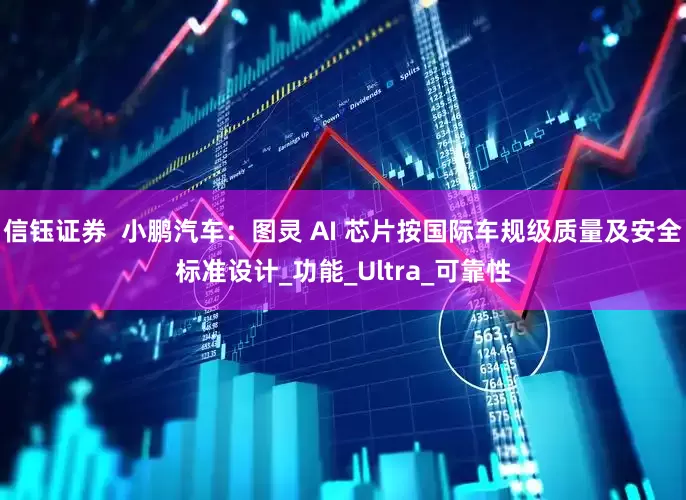 信钰证券  小鹏汽车：图灵 AI 芯片按国际车规级质量及安全标准设计_功能_Ultra_可靠性
