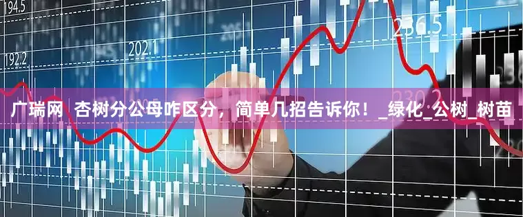 广瑞网  杏树分公母咋区分，简单几招告诉你！_绿化_公树_树苗