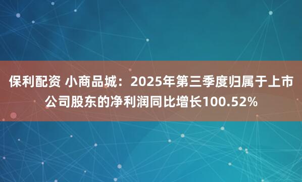 保利配资 小商品城：2025年第三季度归属于上市公司股东的净利润同比增长100.52%