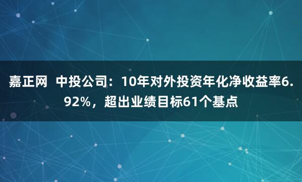 嘉正网 中投公司:10年对外投资年化净收益率6.92%,超出业绩目标61个基点