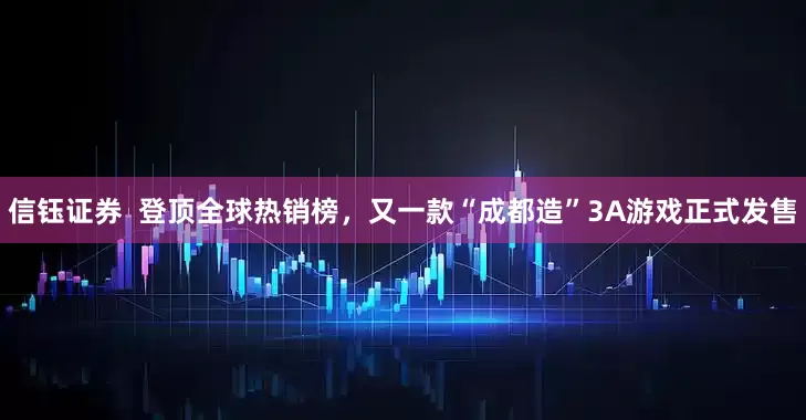 信钰证券  登顶全球热销榜，又一款“成都造”3A游戏正式发售