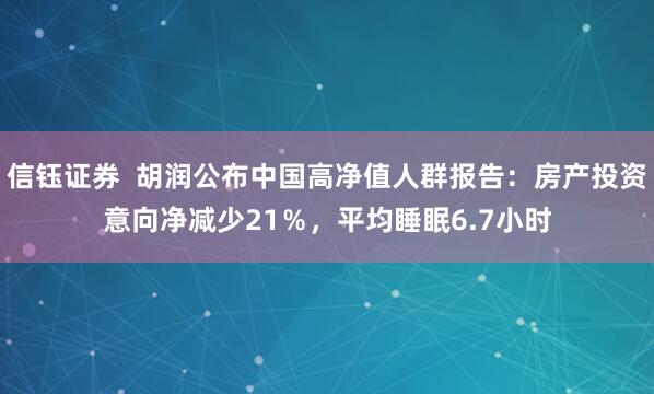 信钰证券  胡润公布中国高净值人群报告：房产投资意向净减少21％，平均睡眠6.7小时